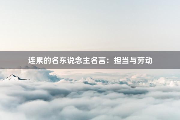 连累的名东说念主名言:担当与劳动