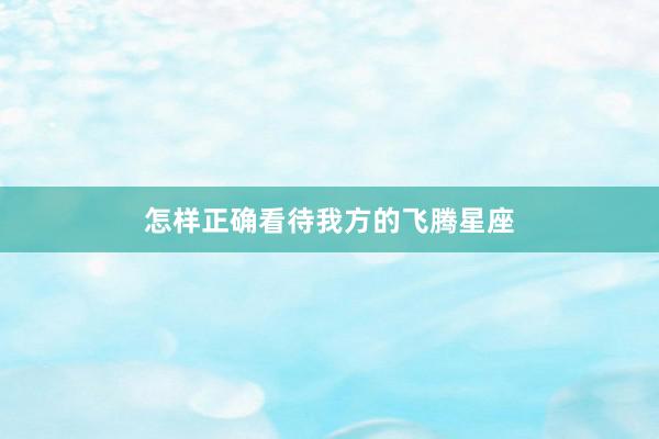 怎样正确看待我方的飞腾星座