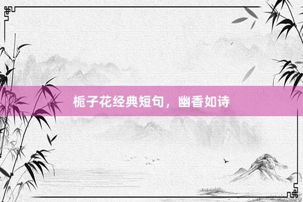 栀子花经典短句，幽香如诗