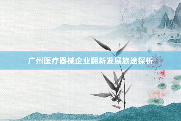 广州医疗器械企业翻新发展旅途探析