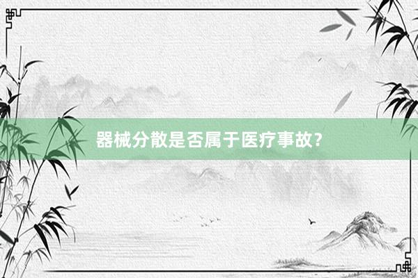 器械分散是否属于医疗事故？