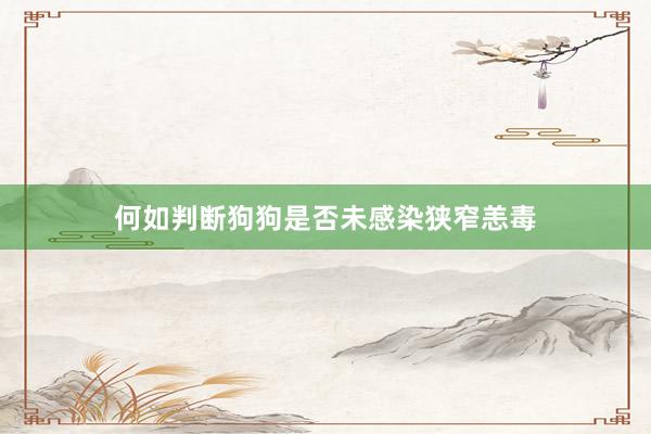 何如判断狗狗是否未感染狭窄恙毒