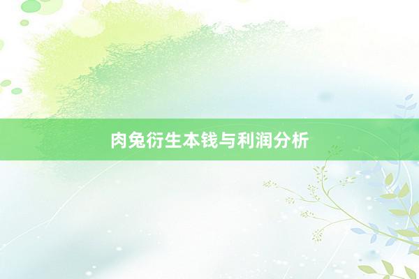 肉兔衍生本钱与利润分析