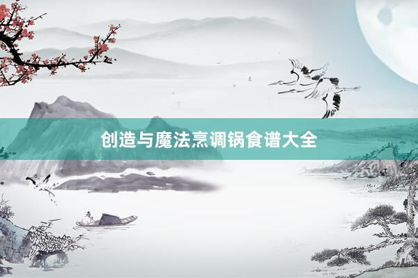 创造与魔法烹调锅食谱大全